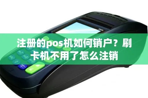 pos机不用了怎么注销pos机（pos机注销步骤说明）