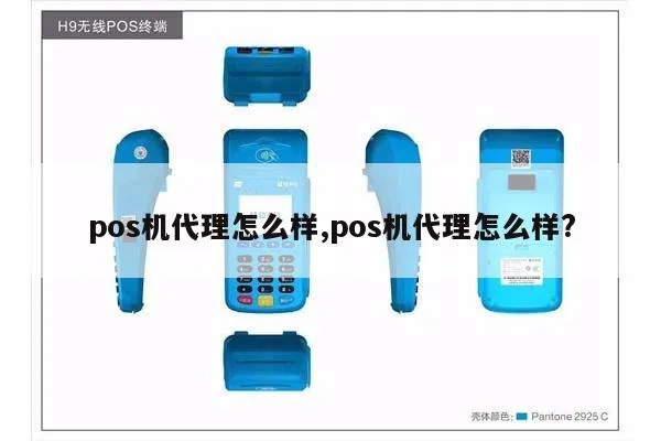 pos机代理公司怎么样（选择pos机代理公司的几点建议）