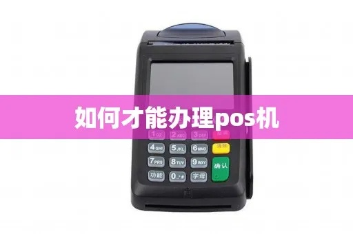 POS机怎么办理需要什么（POS机办理流程及所需材料）