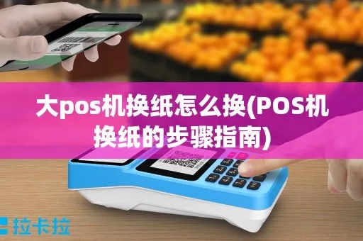 POS机更换打印纸操作步骤详解，POS机更换纸后如何正确使用