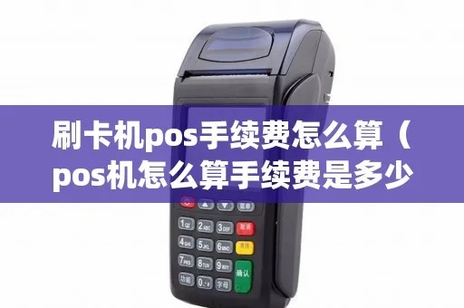 刷pos机费用怎么算（详细介绍pos机服务费用计算方法）