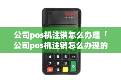 POS机办理后如何注销POS机,POS机注销流程详解