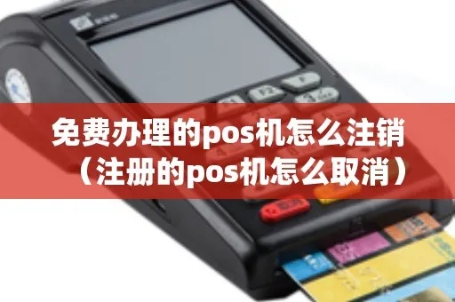 免费办了pos机怎么取消（POS机办理与取消方法详解）