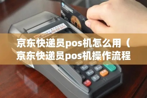 京东快递pos机如何操作,京东快递pos机详细使用说明书