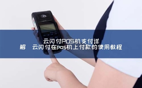 云闪付如何在POS机上付款,云闪付向POS机支付的步骤详解