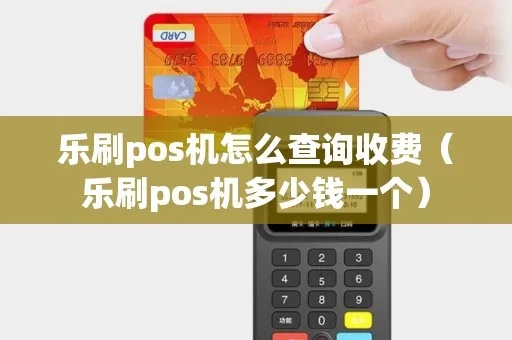 乐刷POS机收费查询方法详解，乐刷POS机收费标准及流程