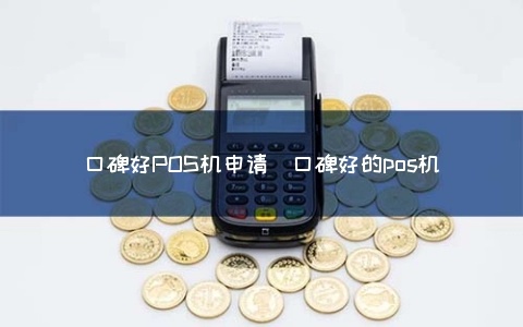 口碑pos机申请流程详解，口碑pos机申请条件及方法