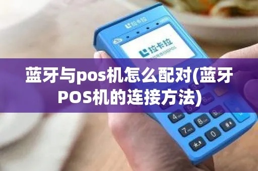 POS机蓝牙连接方法详解，POS机蓝牙功能操作步骤