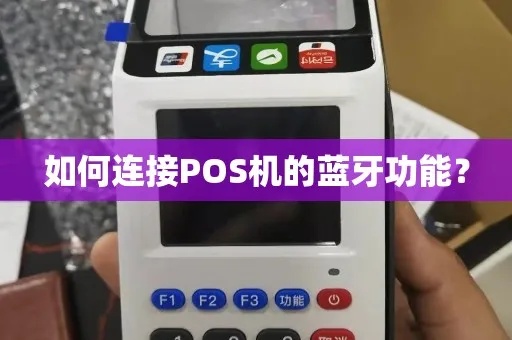 POS机蓝牙连接方法详解，POS机蓝牙功能操作步骤