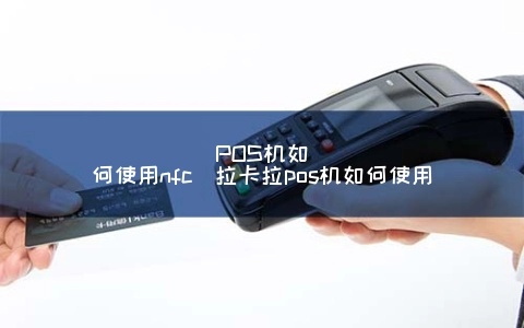 POS机如何使用NFC功能进行扫描支付