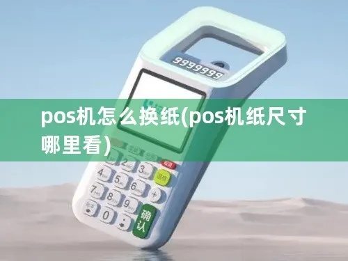 怎么更换pos机纸（pos机纸更换方法详解）