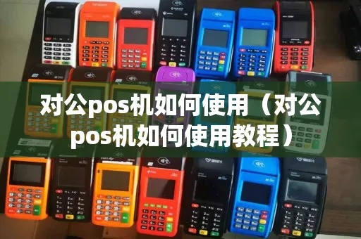 对公POS机操作指南，对公POS机使用教程