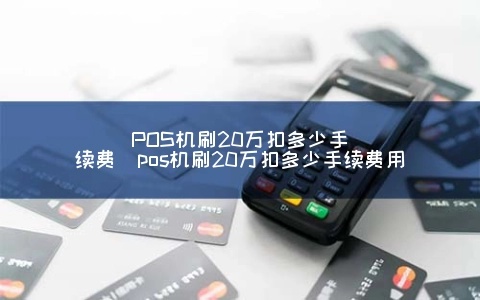 pos机刷卡20万手续费多少 刷卡20万手续费多少钱