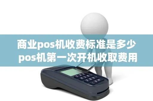 POS机业务收费标准（详解POS机服务费用结构）