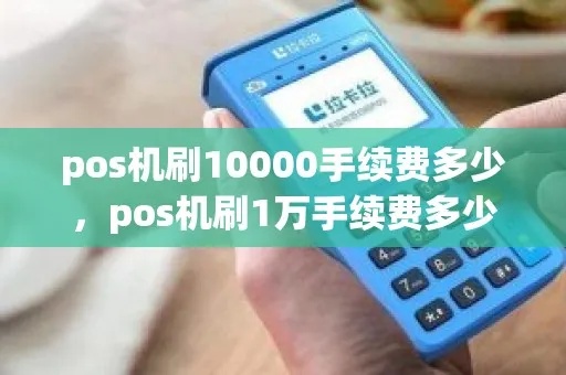 刷pos机刷10000手续费多少 一般pos机刷一万扣多少手续费