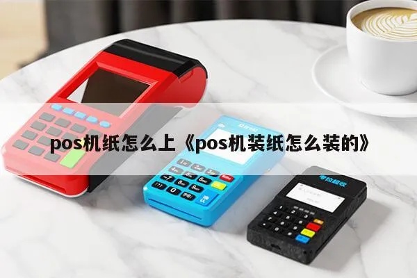 POS机放纸条步骤详解，POS机纸条更换方法分享