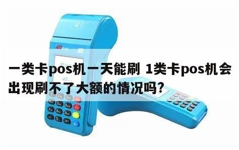 一类卡在pos机有限额吗多少 1类卡pos机会出现刷不了大额的情况吗?