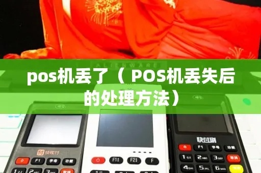 pos机丢了怎么处理（失窃处理流程及注意事项）