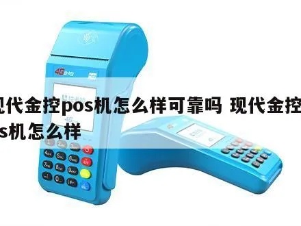 现代金控pos机客服电话多少啊 现代金控pos机可靠吗