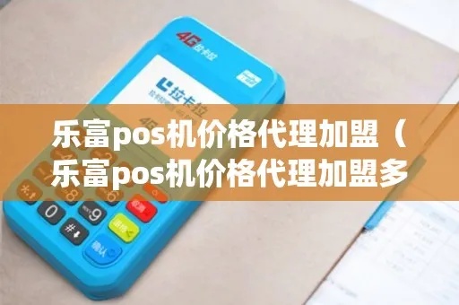 乐富pos机一般多少钱 乐富pos机加盟费用多少钱