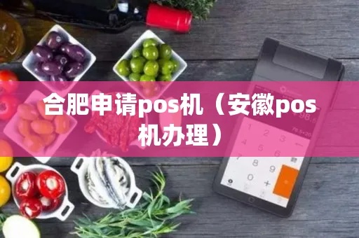 如何申请合肥POS机（合肥POS机申请流程详解）