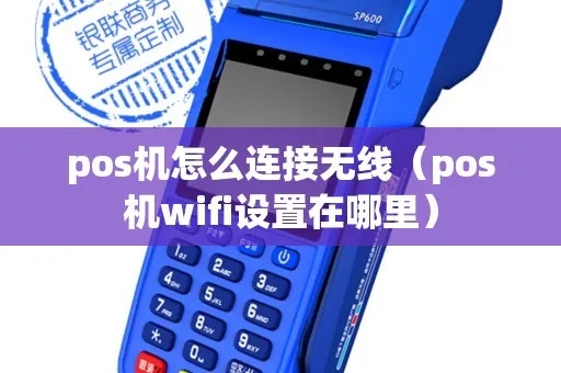 pos机如何链接wifi（pos机wifi连接设置详解）