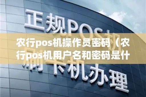 农行pos机管理员密码是多少位 农业银行pos管理员密码