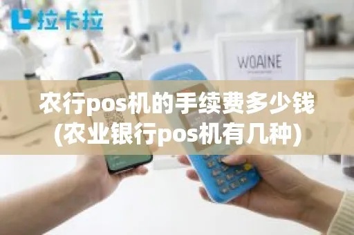 农行pos机储蓄卡手续费多少 农行办的pos机都有什么费用