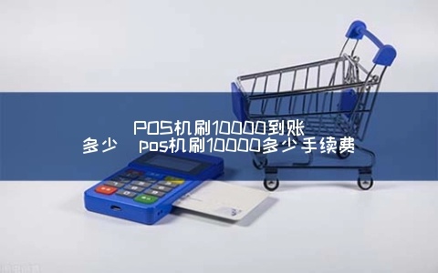 pos机刷一万元商家可以赚多少 用pos机刷一万元手续费多少