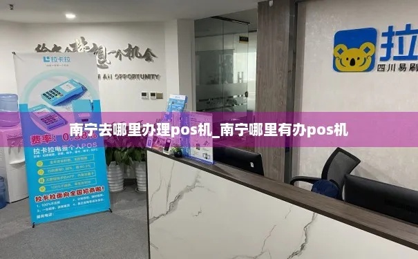 南宁哪里有pos机？——为您解答南宁地区POS机办理和使用问题