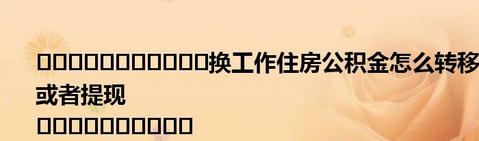 公积金转移还是取现？——如何选择最适合自己的方式