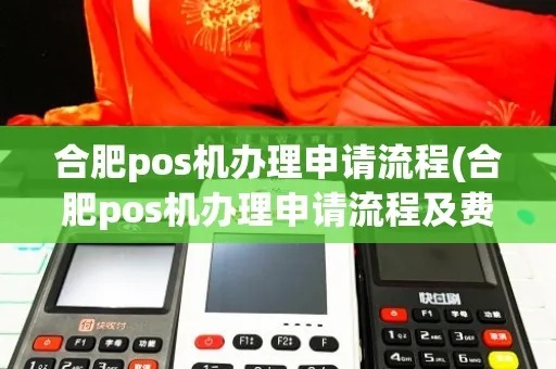 合肥市蜀山区POS机办理指南，哪里能办、需要什么材料和流程详解