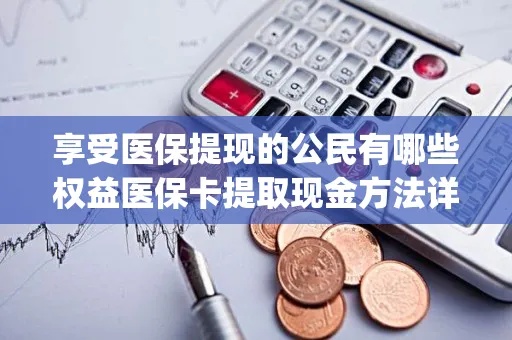 医保卡里余额怎么取现？——了解医保卡资金的使用和提取方法