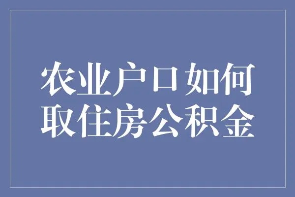 农业户口公积金取现，政策解读与实际操作指南