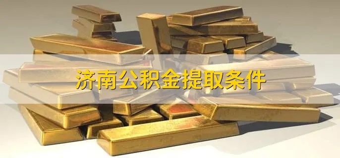 济南公积金的取现条件是什么