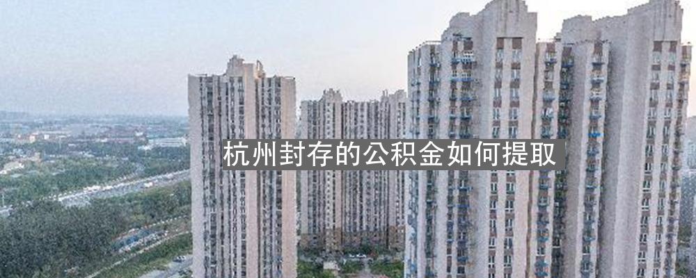 浙江衢州公积金封存后怎么取现