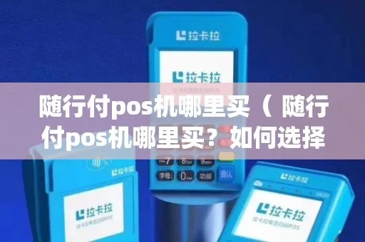 随行付POS机购买全攻略，哪里可以买到最合适的随行付POS机？