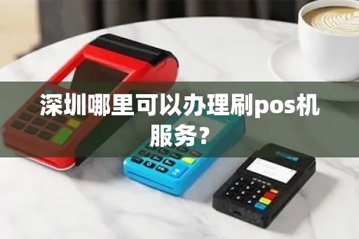 深圳POS机办理攻略，如何选择性价比高的刷卡设备？