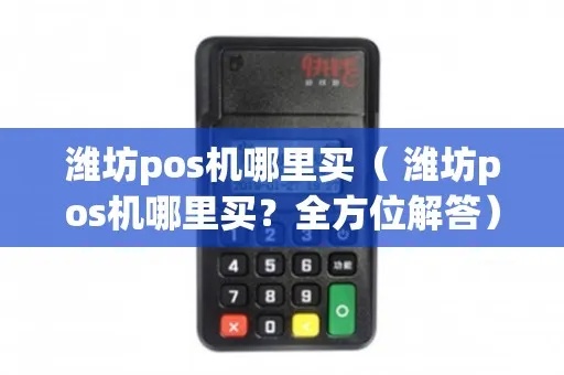 独家解析金控POS机潍坊哪里能买到？一文带你了解潍坊市场行情及选购攻略