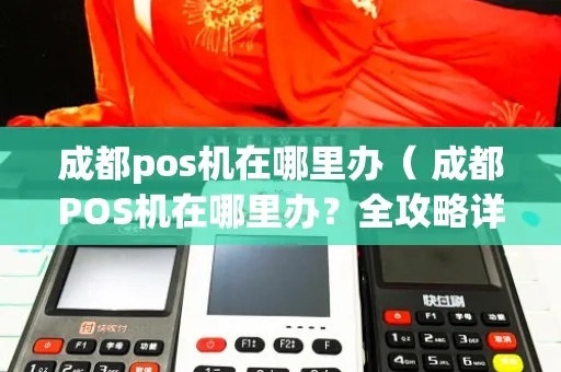 成都哪里有办pos机的地方，一站式解答成都POS机办理攻略