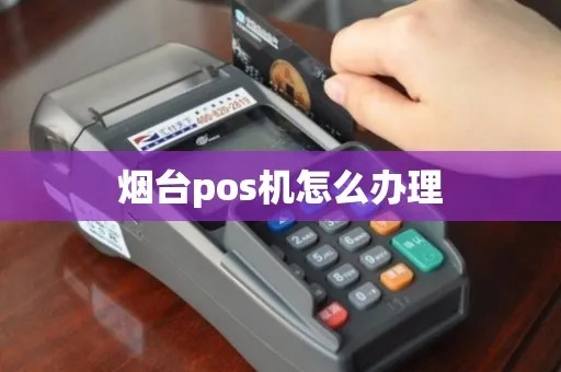 烟台办理POS机全攻略，轻松搞定你的支付需求